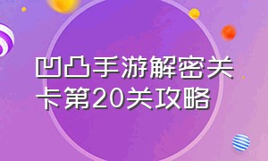 凹凸手游解密关卡第20关攻略（凹凸手游解密关卡第六关怎么通过）