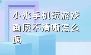 小米手机玩游戏画质不清晰怎么调