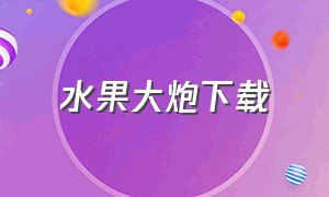 水果大炮下载（水果传奇最新版本下载安装）