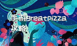 手游greatpizza攻略