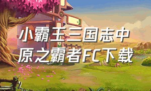 小霸王三国志中原之霸者FC下载（fc三国志中原之霸者苹果版）