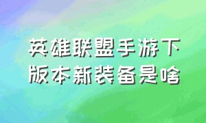 英雄联盟手游下版本新装备是啥（英雄联盟手游下个赛季是什么版本）