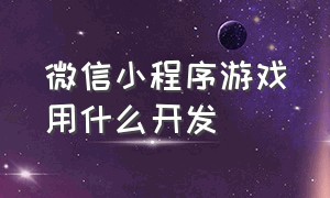 微信小程序游戏用什么开发