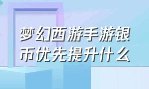 梦幻西游手游银币优先提升什么