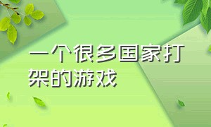 一个很多国家打架的游戏（几个国家互相战斗的游戏）