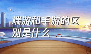 端游和手游的区别是什么（端游和手游的区别是什么游戏）