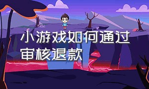 小游戏如何通过审核退款