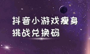 抖音小游戏瘦身挑战兑换码