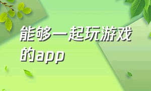 能够一起玩游戏的app