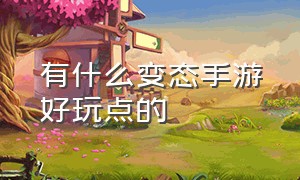 有什么变态手游好玩点的