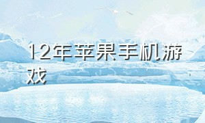 12年苹果手机游戏（12年有什么苹果手机游戏）