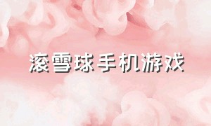 滚雪球手机游戏（滚雪球手机游戏破解版）