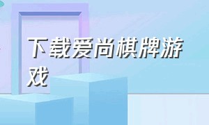 下载爱尚棋牌游戏