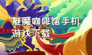 魅魔咖啡馆手机游戏下载