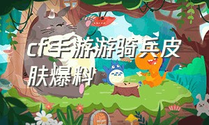 cf手游游骑兵皮肤爆料（cf手游游骑兵皮肤哪个最贵）