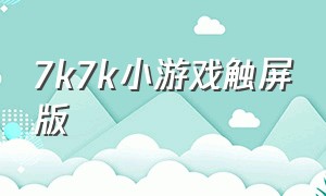 7k7k小游戏触屏版（7k 7k小游戏官网）