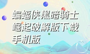 蝙蝠侠黑暗骑士崛起破解版下载手机版