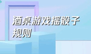 酒桌游戏摇骰子规则