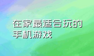 在家最适合玩的手机游戏（在家可以玩什么双人手机游戏）