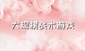 大规模战术游戏（大规模战术游戏手机版）