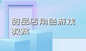 甜品店角色游戏教案