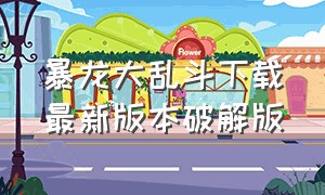 暴龙大乱斗下载最新版本破解版