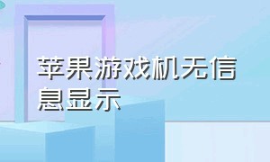 苹果游戏机无信息显示