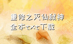 重修之灭仙弑神全本txt下载