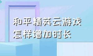 和平精英云游戏怎样增加时长