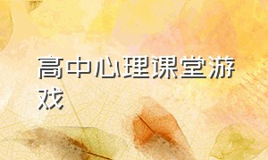 高中心理课堂游戏（心理课堂游戏100个）