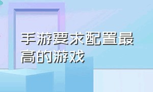 手游要求配置最高的游戏