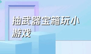 抽武器宝箱玩小游戏