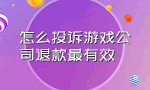 怎么投诉游戏公司退款最有效