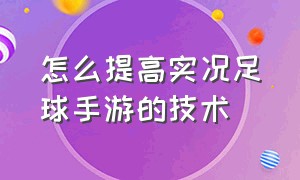 怎么提高实况足球手游的技术