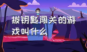 拔钥匙闯关的游戏叫什么