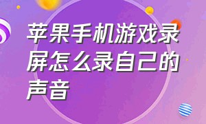 苹果手机游戏录屏怎么录自己的声音