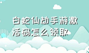 白蛇仙劫手游激活码怎么领取