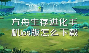 方舟生存进化手机ios版怎么下载