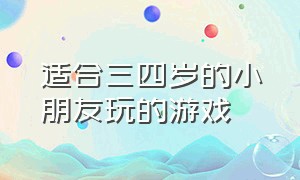 适合三四岁的小朋友玩的游戏