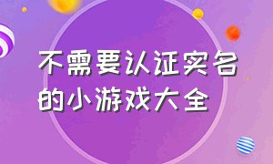 不需要认证实名的小游戏大全