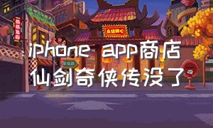 iphone app商店仙剑奇侠传没了（仙剑奇侠传怎么从苹果商店下架了）