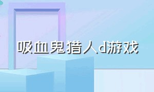 吸血鬼猎人d游戏（吸血鬼猎人游戏出招表）