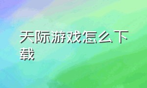 天际游戏怎么下载（电脑游戏怎么下载免费的天际线）