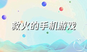 救火的手机游戏（救火的手机游戏有哪些）