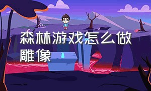 森林游戏怎么做雕像