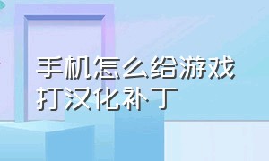 手机怎么给游戏打汉化补丁（怎么把手机游戏汉化为中文）