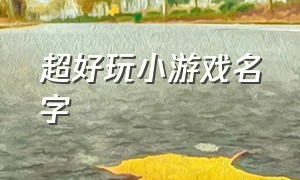 超好玩小游戏名字（各种小游戏名字大全）