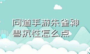 问道手游朱雀神兽抗性怎么点