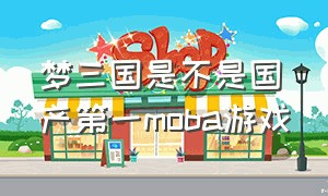 梦三国是不是国产第一moba游戏