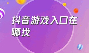 抖音游戏入口在哪找